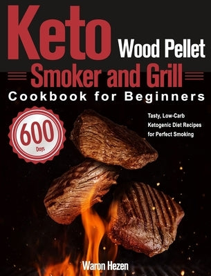 Keto Wood Pellet Smoker and Grill Cookbook for Beginners: 600-Day Tasty, Low-Carb Ketogenic Diet Recipes for Perfect Smoking by Hezen, Waron