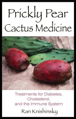 Prickly Pear Cactus Medicine: Treatments for Diabetes, Cholesterol, and the Immune System by Knishinsky, Ran
