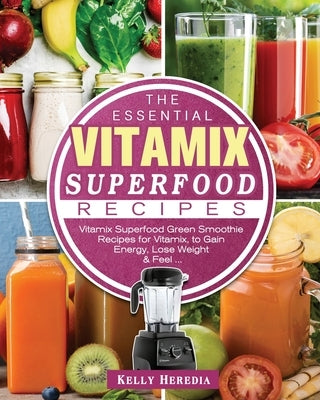 The Essential Vitamix Superfood Recipes: Vitamix Superfood Green Smoothie Recipes for Vitamix, to Gain Energy, Lose Weight & Feel ... by Heredia, Kelly