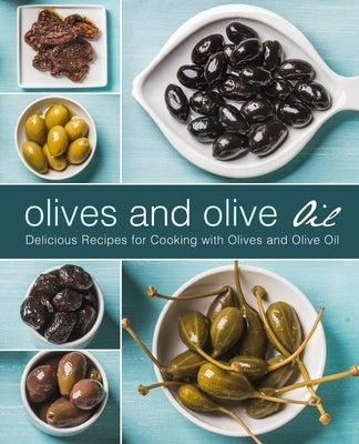 Olives and Olive Oil: Delicious Recipes for Cooking with Olives and Olive Oil (2nd Edition) by Press, Booksumo