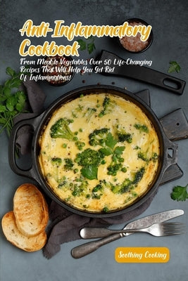 Anti-Inflammatory Cookbook: From Meat to Vegetables Over 50 Life-Changing Recipes That Will Help You Get Rid Of Inflammations! by Cooking, Soothing