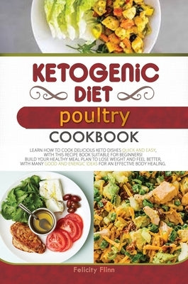 Ketogenic Diet Poultry Cookbook: Learn How to Cook Delicious Keto Dishes Quick and Easy, with This Recipe Book Suitable for Beginners! Build Your Heal by Flinn, Felicity