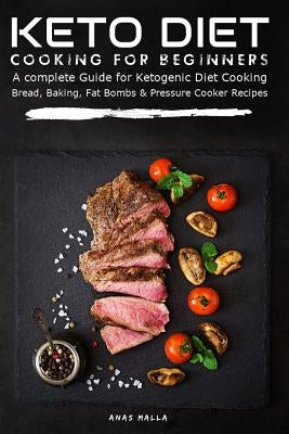 Keto Diet Cooking for Beginners: A Complete Guide for Ketogenic Diet Cooking Bread, Baking, Fat Bombs & Pressure Cooker Recipes: 108 Low-Carbs & Glute by Malla, Anas