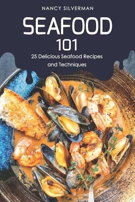 Seafood 101: 25 Delicious Seafood Recipes and Techniques by Silverman, Nancy