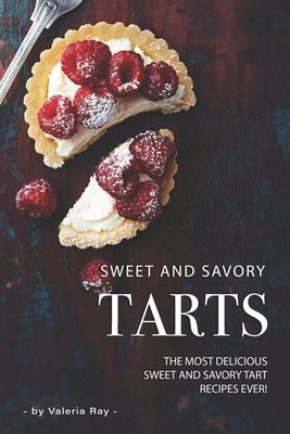 Sweet and Savory Tarts: The Most Delicious Sweet and Savory Tart Recipes Ever! by Ray, Valeria