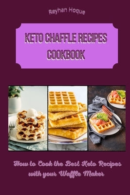 Keto Chaffle Recipes Cookbook: How to Cook the Best Keto Recipes with your Waffle Maker by Hoque, Reyhan