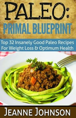 Paleo: Primal Blueprint: Top 32 Insanely Good Paleo Recipes For Weight Loss & Optimum Health by Johnson, Jeanne K.