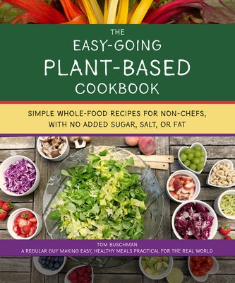 The Easy Going Vegan & Wfpb Cookbook: Whole-Food, Plant-Based Recipes with No Added Sugar, Salt, or Fat, for Working Stiffs and Non-Chefs by Buschman, Tom