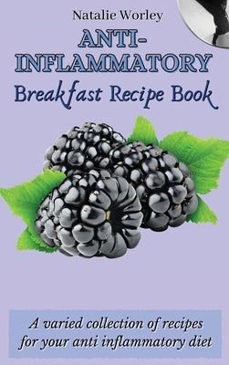 Anti-Inflammatory Breakfast Recipe Book: A varied collection of recipes for your anti inflammatory diet by Worley, Natalie