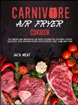 Carnivore Air Fryer Cookbook: The unique and innovative air fryer cookbook for meat-lovers. Delicious, high-protein recipes with poultry, beef, lamb by Meat, Jack