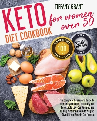 Keto Diet Cookbook For Women Over 50: The Complete Beginner's Guide to the Ketogenic Diet, Including 100 Delectable Low-Cos Recipes and 30-Day meal Pl by Grant, Tiffany
