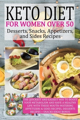 Keto Diet for Women Over 50 - Snack, Dessert, Appetizers, and Sides Recipes: The Quickest and Easiest Way to Boost Your Metabolism and Have a Healthy by Oakes, Olivia