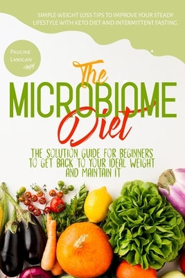 The Microbiome Diet: The Solution Guide for Beginners to Get Back to Your Ideal Weight and Maintain It Simple Weight Loss Tips to Improve Y by Lanigan, Pauline