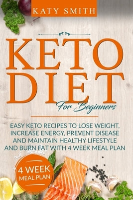 Keto Diet For Beginners: Easy Keto Recipes to lose weight, increase energy, prevent disease and maintain healthy lifestyle and burn fat with 4 by Smith, Katy