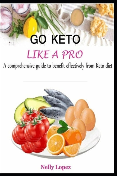 Go Keto Like a Pro: A comprehensive guide to benefit effectively from Keto diet by Lopez, Nelly