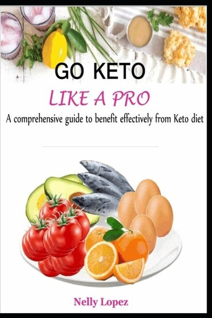 Go Keto Like a Pro: A comprehensive guide to benefit effectively from Keto diet by Lopez, Nelly