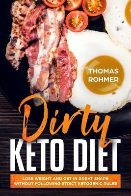 Dirty Keto Diet: Lose Weight and Get in Great Shape Without Following Strict Ketogenic Rules by Rohmer, Thomas