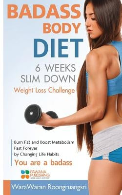 Badass Body Diet 6 Weeks Slim Down: Weight Loss Challenge, Burn Fat and Boost Metabolism Fast Forever by Changing Life Habits, You Are a Badass by Roongruangsri, Warawaran