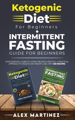 Ketogenic diet for beginners+ Intermittent fasting guide for beginners: your essential guide to living the keto lifestyle. A practical approach to hea by Martinez, Alex