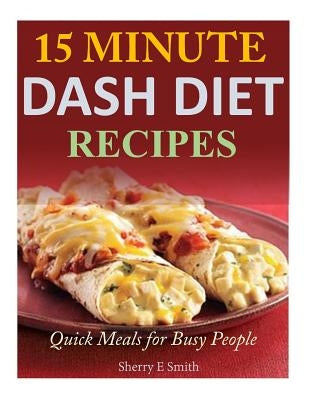 15 Minute Dash Diet Recipes: Quick Meals for Busy People by Smith, Sherry E.