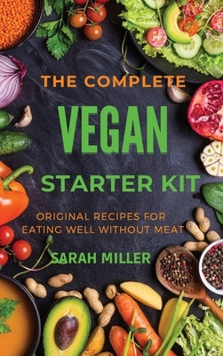The Complete Vegan Starter Kit: Original recipes for eating well without meat by Miller, Sarah