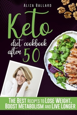 Keto Diet Cookbook After 50: The Best Recipes to Lose Weight, Boost Metabolism and Live Longer by Ballard, Aliza