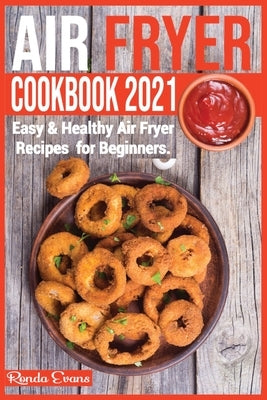 Air Fryer Cookbook 2021: Easy & Healthy Air Fryer Recipes for Beginners. by Evans, Ronda