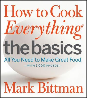 How to Cook Everything the Basics: All You Need to Make Great Food--With 1,000 Photos by Bittman, Mark