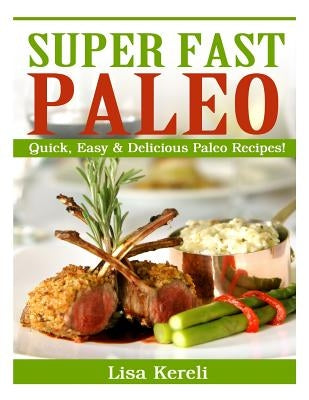 Super Fast Paleo: Quick, Easy & Delicious Paleo Recipes! by Kereli, Lisa