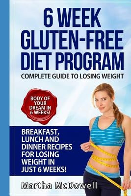 6 Week Gluten-Free Diet Program - Complete Diet Guide to Losing Weight with Breakfast, Lunch and Dinner Recipes: Gluten Free Recipes, Gluten Free Baki by McDowell, Martha