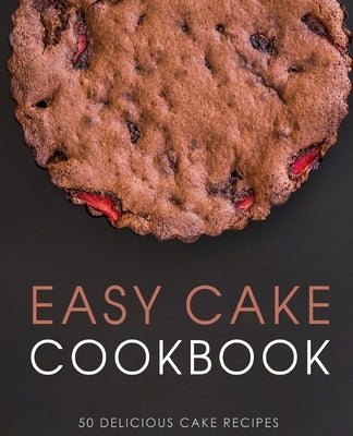 Easy Cake Cookbook: 50 Delicious Cake Recipes (2nd Edition) by Press, Booksumo