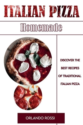 Italian Pizza Homemade Discover the Best Recipes of Traditional Italian Pizza by Rossi, Orlando