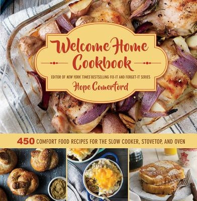 Welcome Home Cookbook: 450 Comfort Food Recipes for the Slow Cooker, Stovetop, and Oven by Comerford, Hope