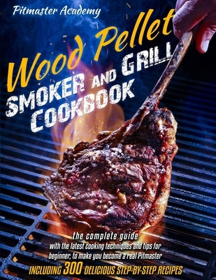 Wood Pellet Smoker and Grill Cookbook: The Best 300 Delicious and Easy, Step-by-Step Recipes for Smoking and Grilling - Including Tips for Beginners a by Bay, Aaron