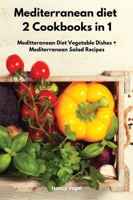 Mediterranean diet 2 Cookbooks in 1: Meditteranean Diet Vegetable Dishes + Mediterranean Salad Recipes by Vogel, Nancy