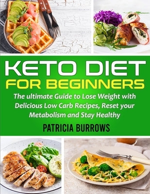 Keto Diet For Beginners: The ultimate Guide to Lose Weight with Delicious Low Carb Recipes, Reset your Metabolism and Stay Healthy by Burrows, Patricia