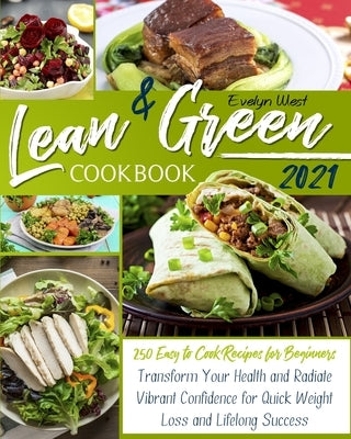 Lean and Green Cookbook 2021: 250 Easy to Cook Recipes for Beginners Transform Your Health and Radiate Vibrant Confidence for Quick Weight Loss and by West, Evelyn