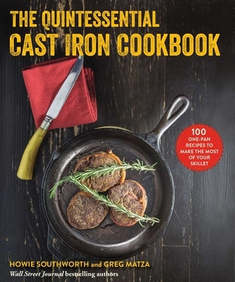 The Quintessential Cast Iron Cookbook: 100 One-Pan Recipes to Make the Most of Your Skillet by Southworth, Howie