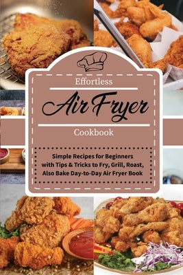 Effortless Air Fryer Cookbook: Simple Recipes for Beginners with Tips and Tricks to Fry, Grill, Roast, also Bake Day-to-Day Air Fryer Book by Jenny Mayers