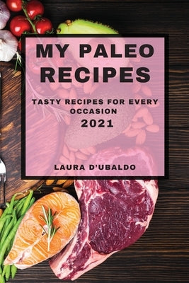 My Paleo Recipes 2021: Tasty Recipes for Every Occasion by D'Ubaldo, Laura