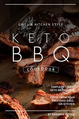 Grill Kitchen Style Keto BBQ Cookbook: Simple Yet Tasty Keto BBQ Recipes Fresh from Your Backyard Grill or Kitchen by Riddle, Barbara