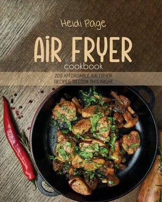 Air Fryer Cookbook: 200 Affordable Air Fryer Recipes To Cook This Night by Page, Heidi