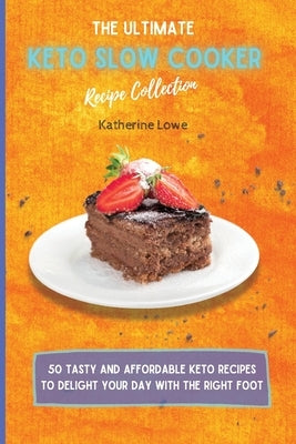 The Ultimate Keto Slow Cooker Recipe Collection: 50 Tasty and Affordable Keto Recipes to Delight Your Day with the Right Foot by Lowe, Katherine