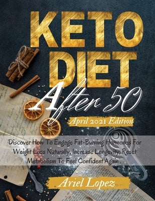 Keto Diet After 50: Discover How To Engage Fat-Burning Hormones For Weight Loss Naturally, Increase Longevity, Reset Metabolism To Feel Co by Ariel Lopez