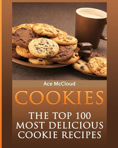 Cookies: The Top 100 Most Delicious Cookie Recipes by McCloud, Ace