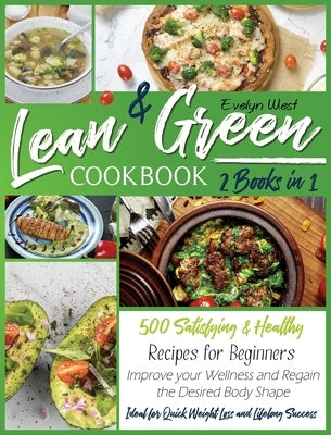 Lean and Green Cookbook: 2 Books in 1: 500 Satisfying and Healthy Recipes for Beginners Improve your Wellness and Regain the Desired Body Shape by West, Evelyn