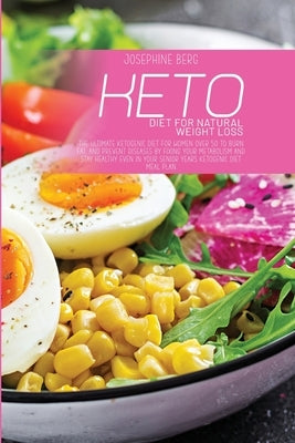 Keto Diet For Natural Weight Loss: The Ultimate Ketogenic Diet For Women Over 50 To Burn Fat, And Prevent Diseases By Fixing Your Metabolism And Stay by Berg, Josephine