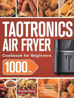 TaoTronics Air Fryer Cookbook for Beginners: 1000-Day Crispy, Quick & Easy Air Fryer Recipes for Healthier Fried Favorites by Kany, Cryna