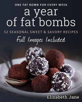 A Year of Fat Bombs: 52 Seaonal Sweet & Savory Recipes by Jane, Elizabeth