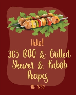 Hello! 365 BBQ & Grilled Skewer & Kabob Recipes: Best BBQ & Grilled Skewer & Kabob Cookbook Ever For Beginners [Skewers Recipes, Skewer Cookbook, Kabo by Bbq